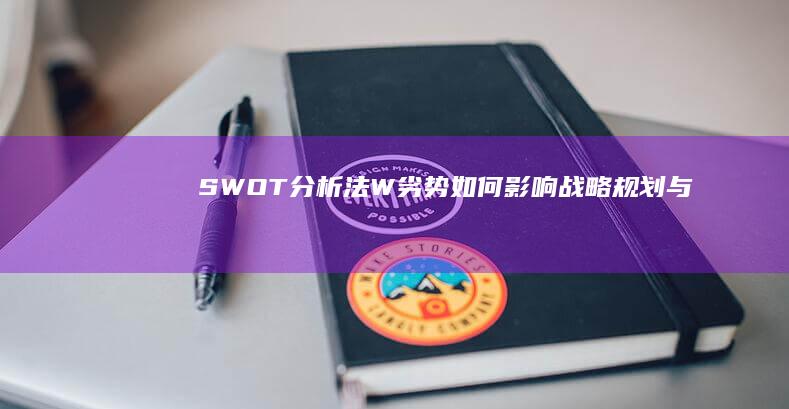 SWOT分析法：W（劣势）如何影响战略规划与决策