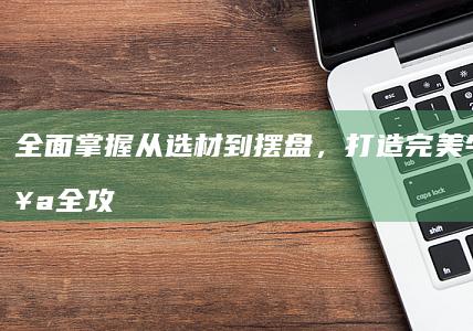 全面掌握：从选材到摆盘，打造完美牛排烹饪全攻略