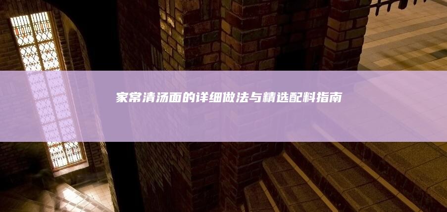 家常清汤面的详细做法与精选配料指南